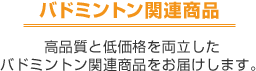 バドミントン関連商品　高品質と低価格を両立したバドミントン関連商品をお届けします。